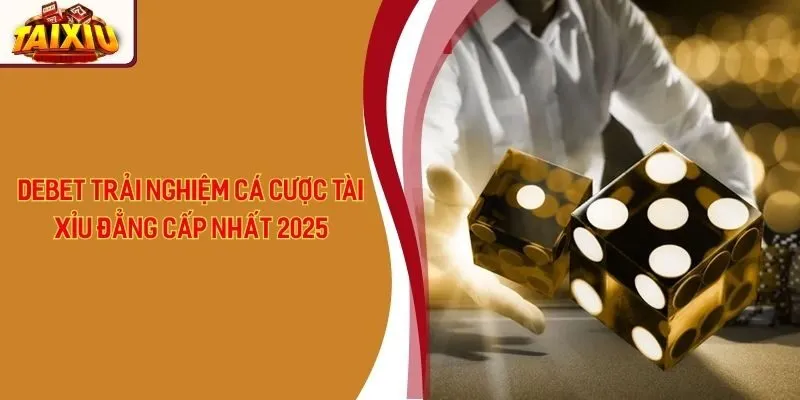 Debet - Trải Nghiệm Cá Cược Tài Xỉu Đẳng Cấp Nhất 2025