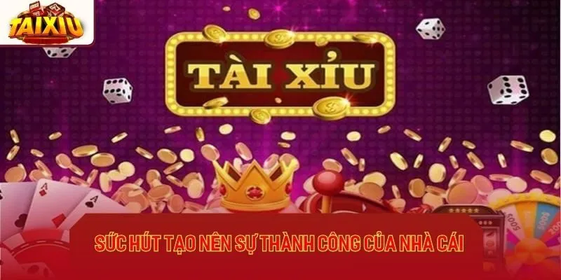 Sức hút tạo nên sự thành công của nhà cái